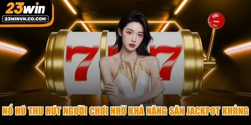 Nổ hũ thu hút đông đảo người chơi nhờ khả năng săn jackpot khủng