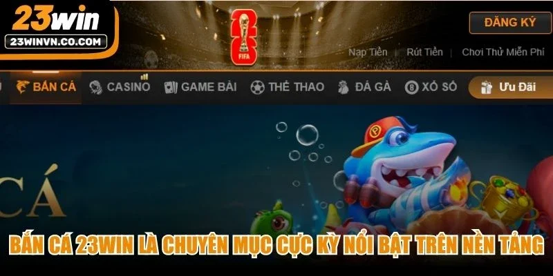 Bắn cá 23Win là chuyên mục cực kỳ nổi bật trên nền tảng