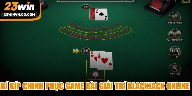 Bí kíp chinh phục game bài giải trí Blackjack online từ chuyên gia