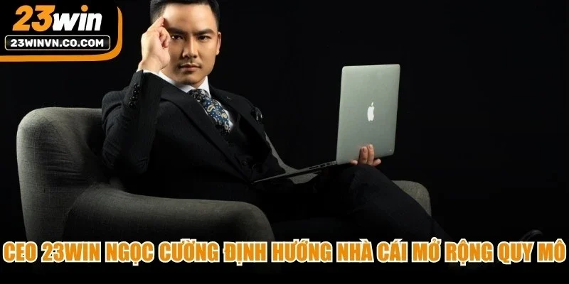 CEO 23Win Ngọc Cường định hướng nhà cái mở rộng quy mô hoạt động