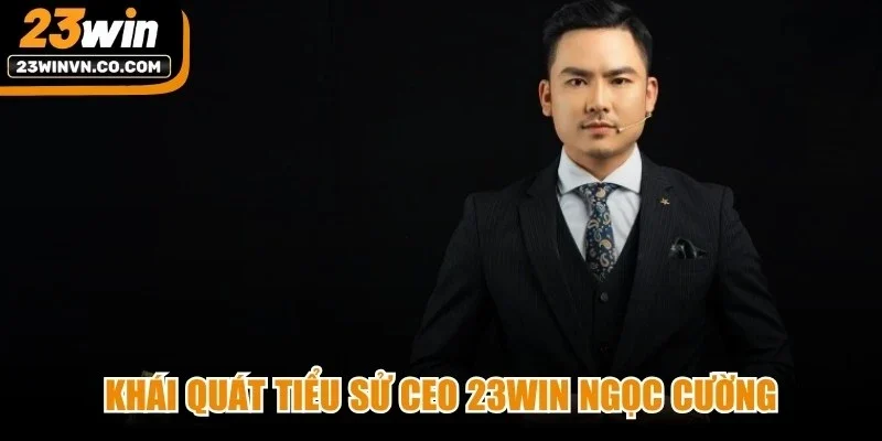 Khái quát tiểu sử CEO 23Win Ngọc Cường