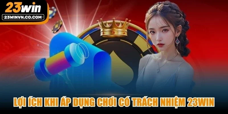 Lợi ích khi áp dụng chơi có trách nhiệm 23Win