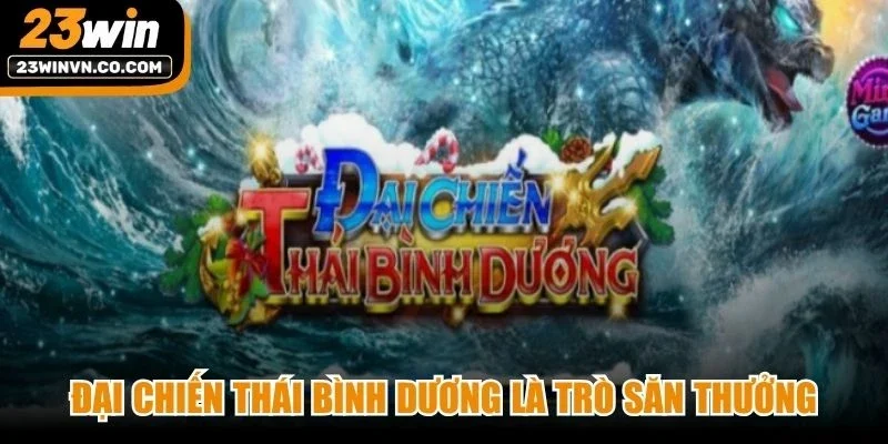 Đại chiến Thái Bình Dương là trò săn thưởng lấy bối cảnh thủy cung huyền bí