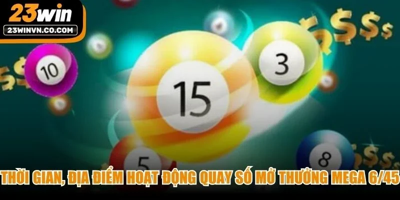 Thời gian, địa điểm hoạt động quay số mở thưởng Mega 6/45