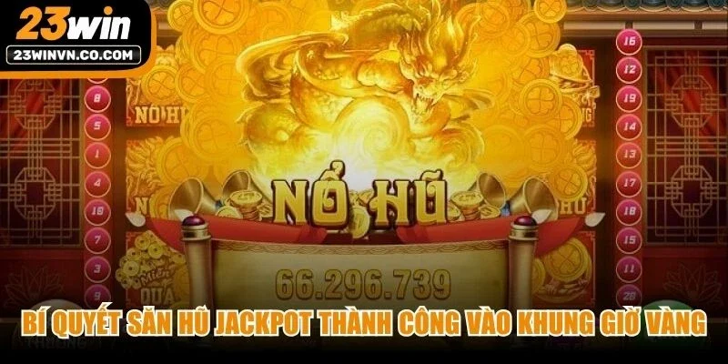 Bí quyết săn hũ Jackpot thành công vào các khung giờ vàng hiệu quả