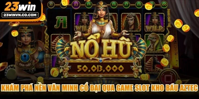 Khám phá nền văn minh cổ đại qua game slot Kho báu Aztec 