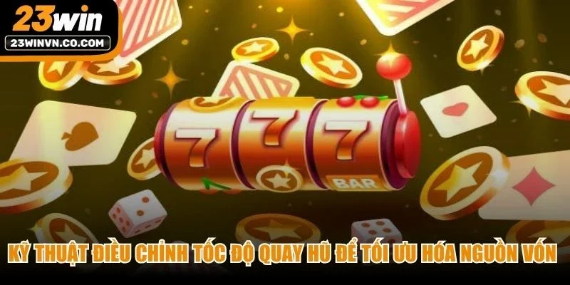 Kỹ thuật điều chỉnh tốc độ quay hũ để tối ưu hóa nguồn vốn cho game thủ