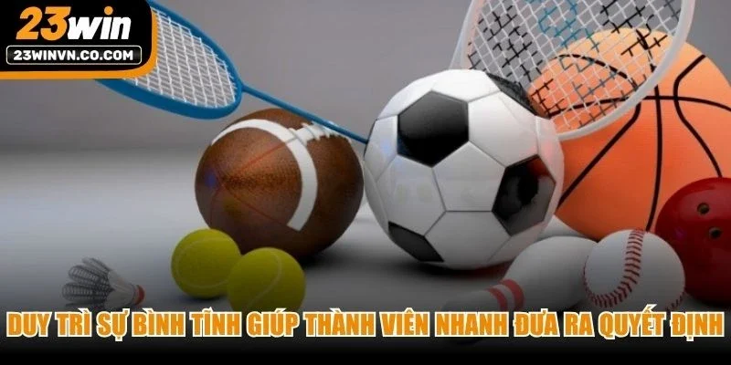 Duy trì sự bình tĩnh giúp thành viên nhanh đưa ra quyết định cược chuẩn xác